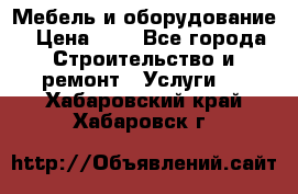 Мебель и оборудование › Цена ­ 1 - Все города Строительство и ремонт » Услуги   . Хабаровский край,Хабаровск г.